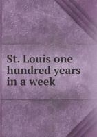 St. Louis, One Hundred Years in a Week: Celebration of the Centennial of Incorporation, October Third to Ninth, Nineteen Hundred and Nine (Classic Reprint) 5518859791 Book Cover
