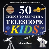 50 Things To See With A Telescope - Kids: A Constellation Focused Approach 0999034650 Book Cover