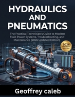 Hydraulics and Pneumatics: The Practical Technician's Guide to Modern Fluid Power Systems, Troubleshooting, and Maintenance (2026 Updated Edition) B0H7GMR32L Book Cover