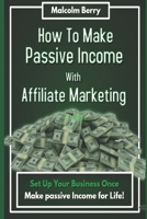 How to Make Passive Income with Affiliate Marketing: Set Up Your Business Once, Make Passive Income for Life! 1703849361 Book Cover