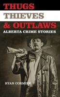 Thugs, Thieves, and Outlaws: Alberta Crime Stories 0889773009 Book Cover