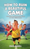 How to Ruin a Beautiful Game: The Ultimate Sarcastic Guide to the Offside Rule B0H7TCK3B4 Book Cover