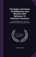 The Rights and Duties of Belligerents and Neutrals with Reference to Maritime Commerce: A Lecture Delivered to the Leith Chamber of Commerce [on] Dec. 29, 1864 1276829280 Book Cover