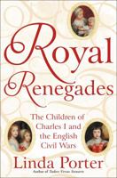 Royal Renegades: The Children of Charles I and the English Civil Wars 1250055423 Book Cover