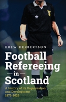Football Refereeing in Scotland: A History of its Organisation and Development 1873 -2023 1916981542 Book Cover