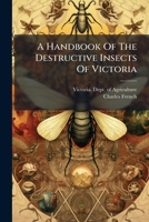 A Handbook Of The Destructive Insects Of Victoria: With Notes On The Methods To Be Adopted To Check & Extirpate Them, Part 2 1248807251 Book Cover