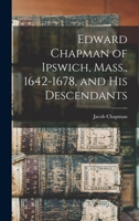 Edward Chapman of Ipswich, Mass., 1642-1678, and His Descendants 1017482411 Book Cover