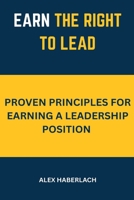 Earn the right to lead: Proven principles for earning a leadership position B0FK45LJ2L Book Cover