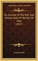 An Account of the Past and Present State of the Isle of Man;: Including Topographical Description; a Sketch of Its Mineralogy; an Outline of Its Laws, ... by Strangers; and a History of the Island 1018386904 Book Cover