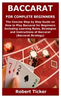 BACCARAT FOR COMPLETE BEGINNERS: The Concise Step by Step Guide on How to Play Baccarat for Beginners Including Learning Rules, Strategies and Instructions of Baccarat B08T843G3G Book Cover