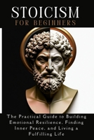 STOICISM for beginners: The Practical Guide to Building Emotional Resilience, Finding Inner Peace, and Living a Fulfilling Life B0F84BHXVK Book Cover