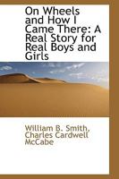 On Wheels and how I Came There; a Real Story for Real Boys and Girls, Giving the Personal Experiences and Observations of a Fifteen-year-old Yankee ... and Prisoner in the American Civil War 1275813933 Book Cover