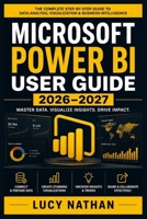 Microsoft Power BI User Guide 2026–2027: A Practical Handbook for Building Interactive Dashboards, Creating Data Models, Connecting Multiple Data ... Automated Insights with Confidence B0HGYH5MNX Book Cover