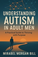Understanding Autism in Adult Men: A Practical Guide to Thriving with Purpose B0FKYP7DQ9 Book Cover
