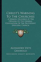 Christ's Warning To The Churches: A Sermon Delivered At The Opening Of The General Convention Of The Protestant Episcopal Church 1428662022 Book Cover