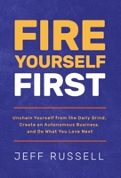 Fire Yourself First: Unchain Yourself from the Daily Grind, Create an Autonomous Business, and Do What You Love Next 1636801447 Book Cover