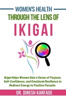 Women's Health Through The Lens of Ikigai: Ikigai Helps Women Gain a Sense of Purpose, Self-Confidence, and Emotional Resilience to Redirect Energy to Positive Pursuits B0F3V34FJY Book Cover