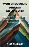 YVON CHOUINARD DIRTBAG BILLIONAIRE: The Anti-Corporate CEO Who Revolutionized Business and Environmentalism B0FRZ9YZ54 Book Cover
