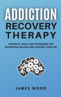 ADDICTION RECOVERY Therapy Powerful Skills and Techniques for Preventing Relapse and Control Your Life 1802650482 Book Cover