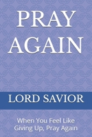 PRAY AGAIN: When You Feel Like Giving Up, Pray Again B0H61KKPKQ Book Cover