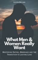What Men & Women Really Want: Mastering Dating, Marriage, and the Transition to Lasting Love B0DYYK3LVR Book Cover