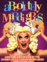 Absolutely Mardi Gras: Costume and Design of the Sydney Gay & Lesbian Mardi Gras 0868246824 Book Cover