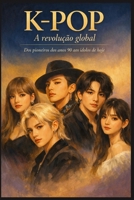 K-POP: A revolução global: Dos pioneiros dos anos 90 aos ídolos de hoje (Portuguese Edition) B0GCGXB2R3 Book Cover