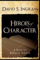 Heroes of Character - A Path to Biblical Virtue 0985289686 Book Cover