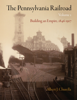 The Pennsylvania Railroad, Volume 1: Building an Empire, 1846-1917 081224348X Book Cover