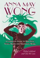 Anna May Wong: A Complete Guide to Her Film, Stage, Radio and Television Work 078644696X Book Cover