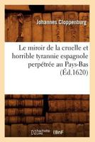 Le Miroir de La Cruelle Et Horrible Tyrannie Espagnole Perpa(c)Tra(c)E Au Pays-Bas (A0/00d.1620) 2012688128 Book Cover