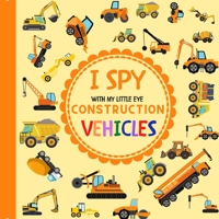 I Spy With My Little Eye Construction Vehicles: Let's play I Spy Game with Trucks, Bulldozers and other things that go! For kids ages 2-5, Toddlers and Preschoolers! null Book Cover