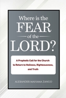 WHERE IS THE FEAR OF GOD?: A Prophetic Call For The Church To Return To Holiness, Righteousness, And Truth B0HH8KLF45 Book Cover