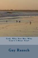 God, Why Not Me; Why Can't I Hear You? 150891723X Book Cover