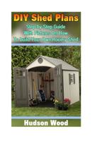 DIY Shed Plans: Step-By-Step Guide with Pictures on How to Build Your Own Roomy Shed: (Shed Plan Book, How to Build a Shed) 1539951030 Book Cover