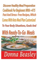 DiscoverHealthy MealPreparation Cookbook For Beginners with 475+ Fast and Stress-freeRecipes,WhichComesWith Keto Meals Plan Customized to Your Body,Situation,Goals,andTaste BudsWith Ready-to go meals B086L66ZCD Book Cover