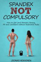 Spandex Not Compulsory: How to Get (and Remain) Strong, Fit and Confident without Restrictive Rules 0646986554 Book Cover
