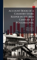 Account Book of a Country Store Keeper in the 18th Century at Poughkeepsie; 1360065539 Book Cover