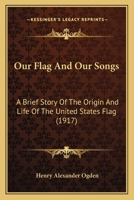 Our Flag and Our Songs; A Brief Story of the Origin and Life of the United States Flag 0548813345 Book Cover