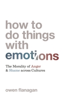 How to Do Things with Emotions: The Morality of Anger and Shame across Cultures 0691220972 Book Cover