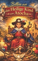 Bitten an das Heilige Kind von Atocha: Wundertätige und kraftvolle Gebete für Gesundheit, Arbeit, Liebe, Schutz und täglichen Wohlstand (German Edition) B0GVBQDH94 Book Cover