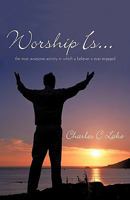 Worship Is...: The Most Awesome Activity in Which a Believer Is Ever Engaged 144970686X Book Cover