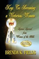 Keys to Becoming a Victorious Woman: Lessons Learned from Women of the Bible 1942814003 Book Cover