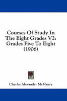 Courses Of Study In The Eight Grades V2: Grades Five To Eight 1436815320 Book Cover
