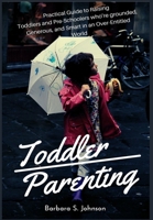 Toddler Parenting: Practical Guide to Raising Toddlers and Pre-Schoolers who're grounded, Generous, and Smart in an Over-Entitled World 1685220304 Book Cover
