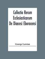 Collectio Rerum Ecclesiasticarum De Dioecesi Eboracensi, Or, Collections Relative to Churches and Chapels Within the Diocese of York; to Which Are Added Collections Relative to Churches and Chapels Wi 137789147X Book Cover