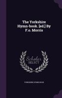 The Yorkshire Hymn-book. [ed.] By F.o. Morris 1340632594 Book Cover