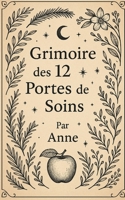 Grimoire des 12 Portes de Soins: Un Grimoire de Soins, Rituels et Magie Naturelle (Ulk, Gardien de Germigny) (French Edition) B0FF4CY7R4 Book Cover