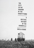 The City in the Shadow of the Shantytown: A Critical History of the Bidonville 0822948923 Book Cover