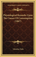 Physiological Remarks Upon the Causes of Consumption 1120674549 Book Cover